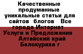 Качественные, продуманные, уникальные статьи для сайтов, блогов - Все города Интернет » Услуги и Предложения   . Алтайский край,Белокуриха г.